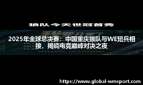 2025年全球总决赛：中国重庆狼队与WE短兵相接，揭晓电竞巅峰对决之夜