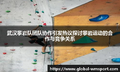武汉攀岩队团队协作引发热议探讨攀岩运动的合作与竞争关系