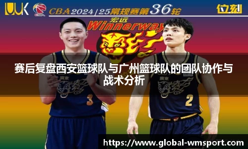 赛后复盘西安篮球队与广州篮球队的团队协作与战术分析