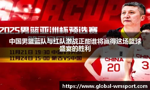 中国男篮蓝队与红队激战正酣谁将赢得这场篮球盛宴的胜利