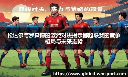 松达尔与罗森博的激烈对决揭示挪超联赛的竞争格局与未来走势
