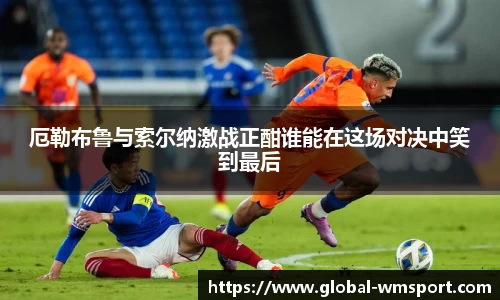 厄勒布鲁与索尔纳激战正酣谁能在这场对决中笑到最后