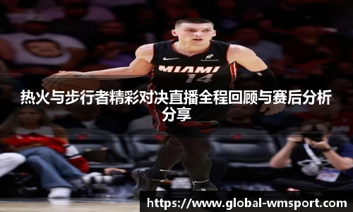 热火与步行者精彩对决直播全程回顾与赛后分析分享